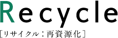 Recycle リサイクル:再資源化
